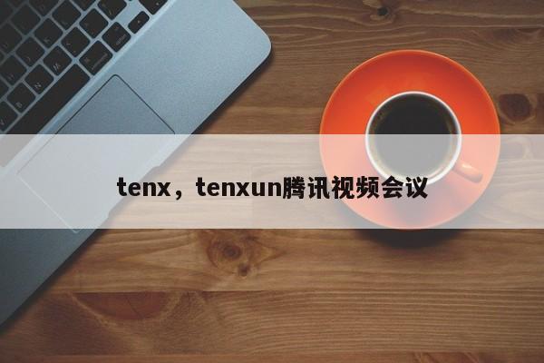 tenx，tenxun腾讯视频会议