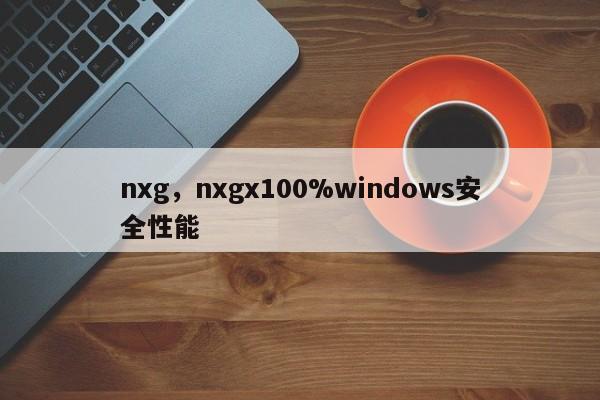 nxg，nxgx100%windows安全性能