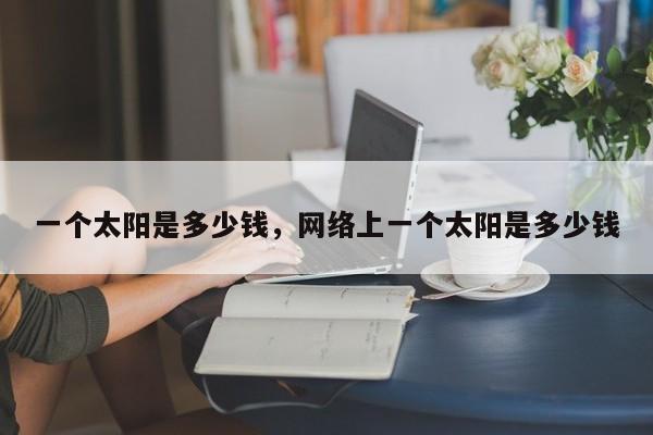 一个太阳是多少钱，网络上一个太阳是多少钱