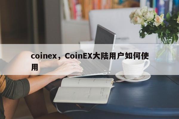 coinex，CoinEX大陆用户如何使用