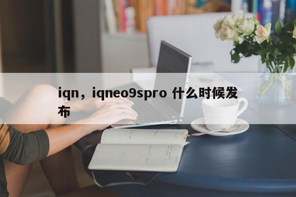 iqn，iqneo9spro 什么时候发布