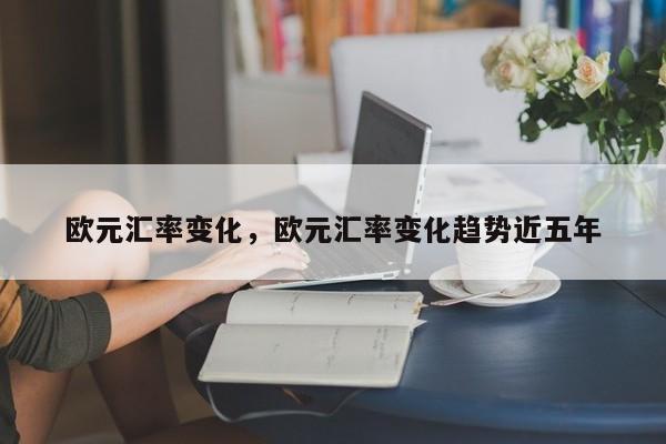 欧元汇率变化，欧元汇率变化趋势近五年