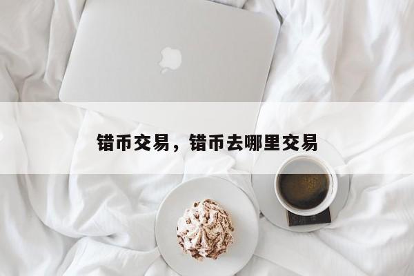 错币交易，错币去哪里交易