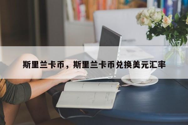 斯里兰卡币，斯里兰卡币兑换美元汇率