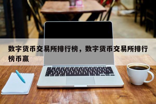 数字货币交易所排行榜，数字货币交易所排行榜币赢