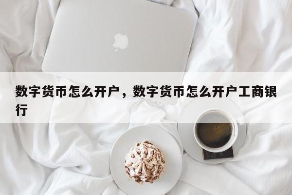数字货币怎么开户，数字货币怎么开户工商银行