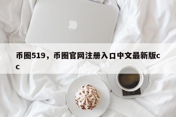 币圈519，币圈官网注册入口中文最新版cc