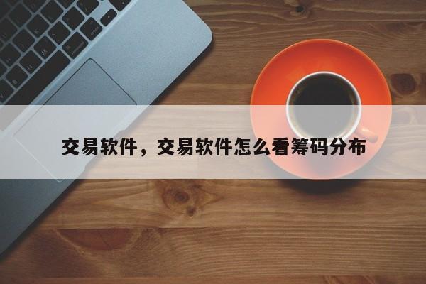 交易软件，交易软件怎么看筹码分布