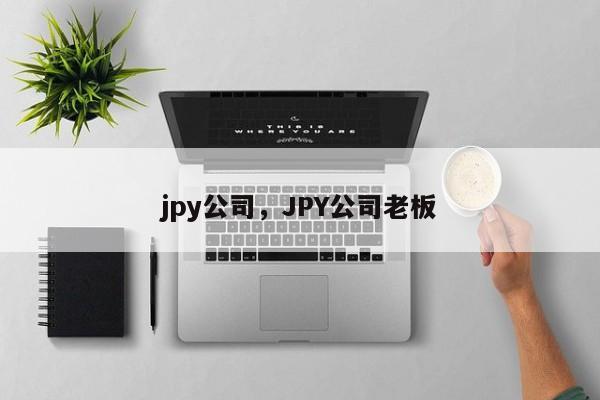 jpy公司，JPY公司老板