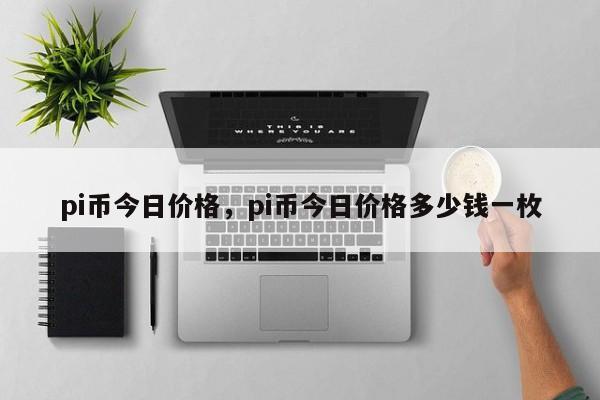 pi币今日价格，pi币今日价格多少钱一枚