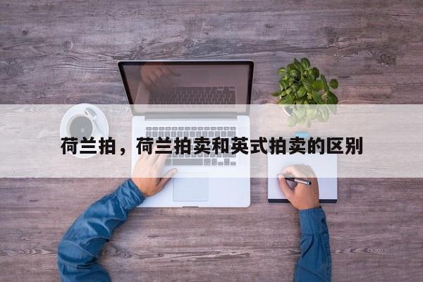 荷兰拍，荷兰拍卖和英式拍卖的区别