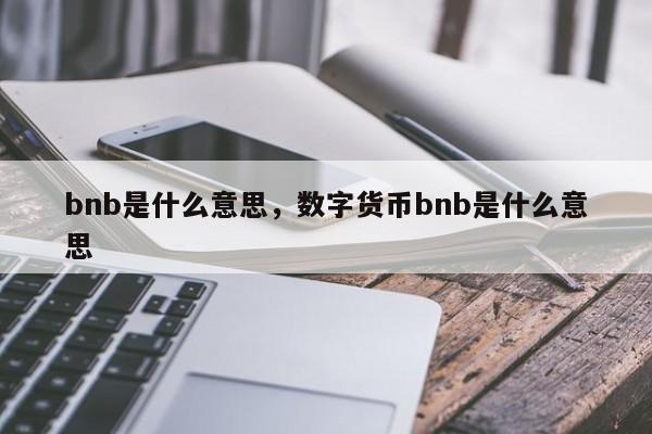 bnb是什么意思,数字货币bnb是什么意思