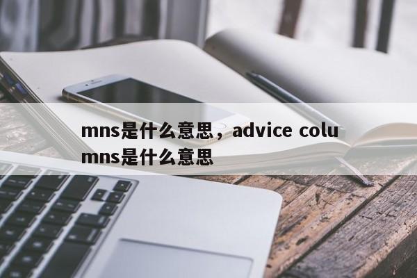 mns是什么意思,advice columns是什么意思