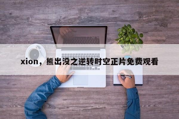 xion,熊出没之逆转时空正片免费观看
