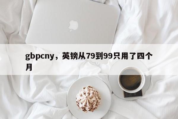 gbpcny，英镑从79到99只用了四个月