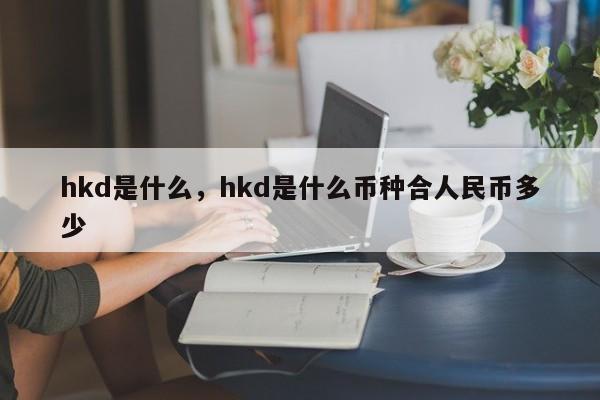 hkd是什么，hkd是什么币种合人民币多少
