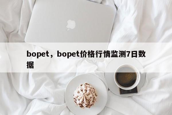 bopet，bopet价格行情监测7日数据