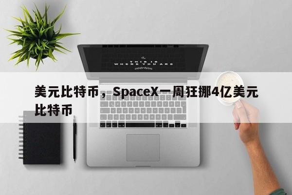 美元比特币,SpaceX一周狂挪4亿美元比特币