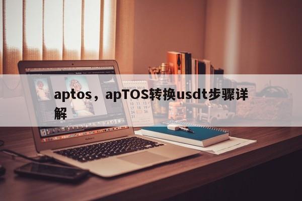aptos，apTOS转换usdt步骤详解