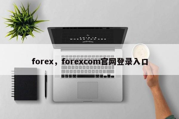 forex，forexcom官网登录入口