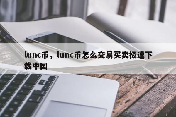 lunc币，lunc币怎么交易买卖极速下载中国
