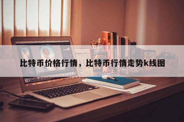 比特币价格行情，比特币行情走势k线图