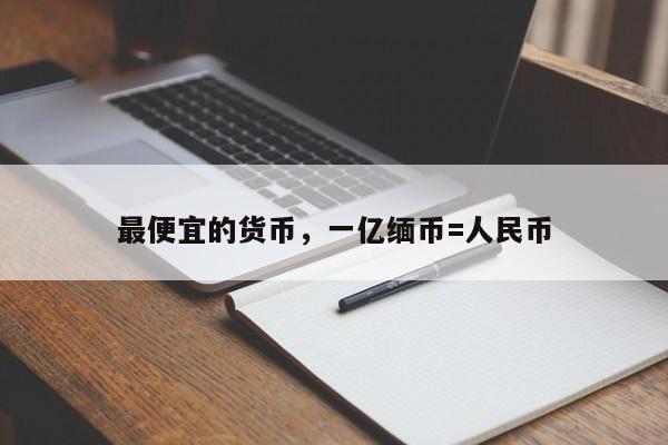 最便宜的货币，一亿缅币=人民币