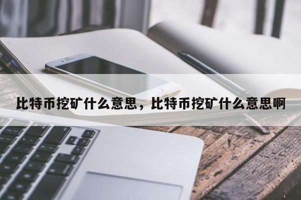 比特币挖矿什么意思，比特币挖矿什么意思啊