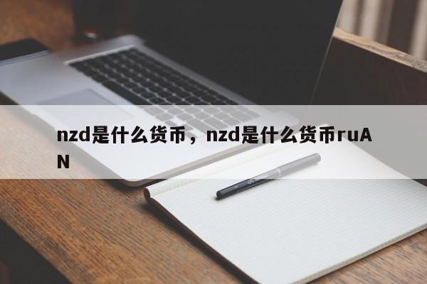 nzd是什么货币，nzd是什么货币ruAN