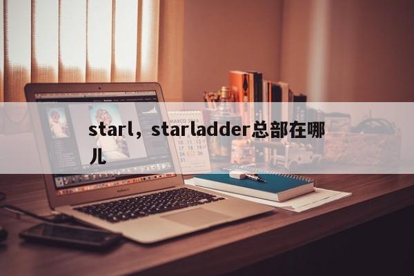 starl，starladder总部在哪儿