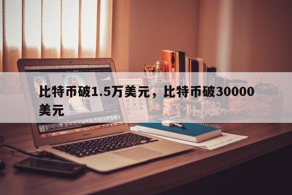比特币破1.5万美元，比特币破30000美元
