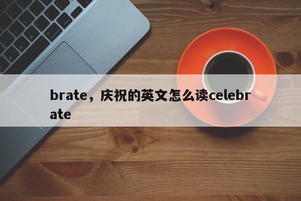 brate，庆祝的英文怎么读celebrate