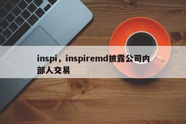 inspi，inspiremd披露公司内部人交易