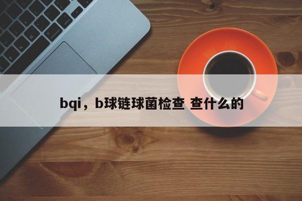 bqi，b球链球菌检查 查什么的