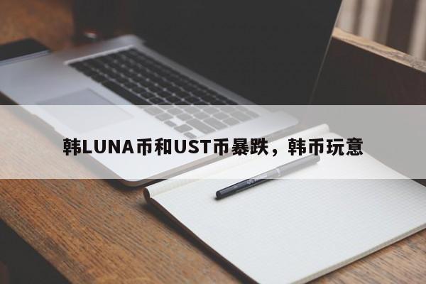 韩LUNA币和UST币暴跌，韩币玩意